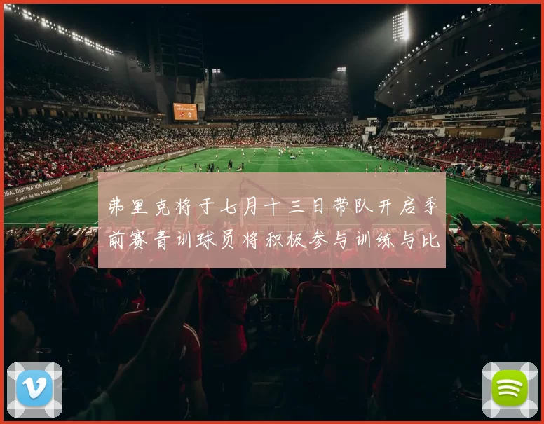 弗里克将于七月十三日带队开启季前赛青训球员将积极参与训练与比赛