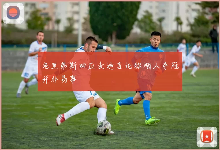 老里弗斯回应麦迪言论称湖人夺冠并非易事